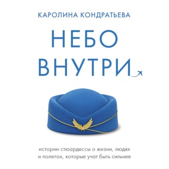 Небо внутри. Истории стюардессы о жизни, людях и полетах, которые учат быть сильнее