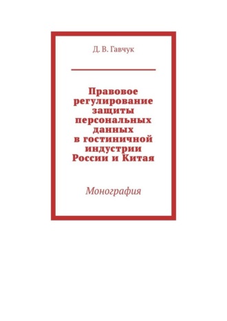 Правовое регулирование защиты персональных данных в гостиничной индустрии России и Китая. Монография
