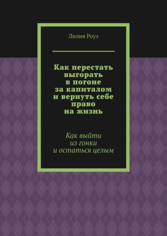 Как перестать выгорать в погоне за капиталом и вернуть себе право на жизнь. Как выйти из гонки и остаться целым