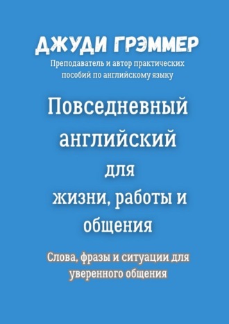 Повседневный английский для жизни, работы и общения. Слова, фразы и ситуации для уверенного общения