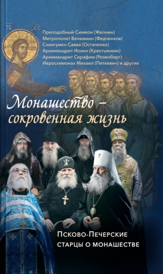 Монашество – сокровенная жизнь. Псково-Печерские старцы о монашестве