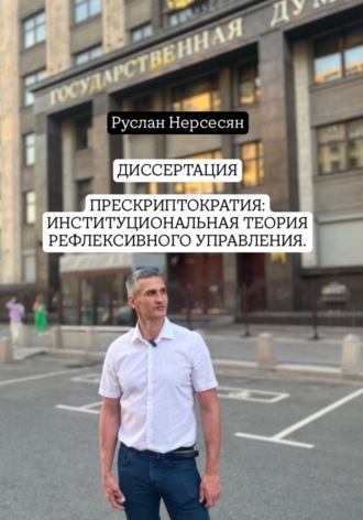 ДИССЕРТАЦИЯ: ПРЕСКРИПТОКРАТИЯ – ИНСТИТУЦИОНАЛЬНАЯ ТЕОРИЯ РЕФЛЕКСИВНОГО УПРАВЛЕНИЯ