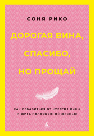 Дорогая вина, спасибо, но прощай. Как избавиться от чувства вины и жить полноценной жизнью