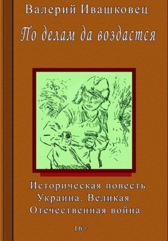 По делам да воздастся. Историческая повесть. Украина. Великая Отечественная война