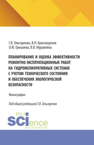 Планирование и оценка эффективности ремонтно-эксплуатационных работ на гидромелиоративных системах с учетом технического состояния и обеспечения экологической безопасности. (Аспирантура, Бакалавриат, Магистратура). Монография.