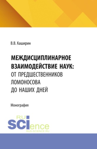 Междисциплинарное взаимодействие наук: от предшественников Ломоносова до наших дней. (Аспирантура, Бакалавриат, Магистратура). Монография.