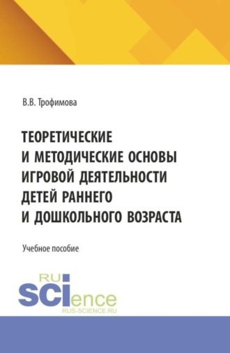 Теоретические и методические основы игровой деятельности детей раннего и дошкольного возраста. (СПО). Учебное пособие.