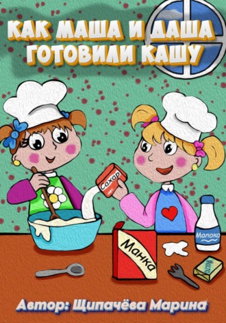 Как Маша и Даша готовили кашу