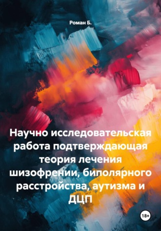 Научно исследовательская работа подтверждающая теория лечения шизофрении, биполярного расстройства, аутизма и ДЦП