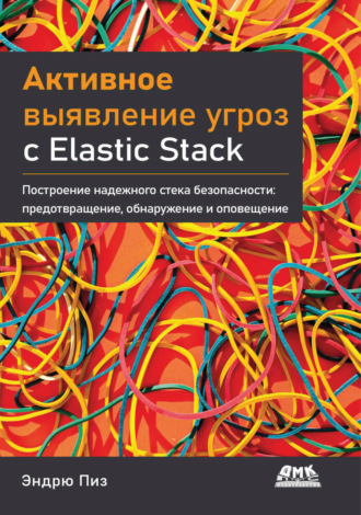 Активное выявление угроз с Elastic Stack. Построение надежного стека безопасности: предотвращение, обнаружение и оповещение