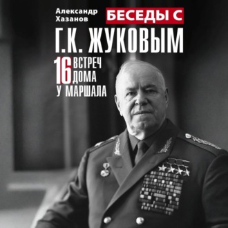 Беседы с Г.К. Жуковым. 16 встреч дома у маршала