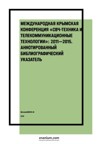 Международная Крымская конференция «СВЧ-техника и телекоммуникационные технологии»: 2011—2015: аннотированный библиографический указатель