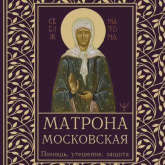 Матрона Московская. Помощь, утешение, защита