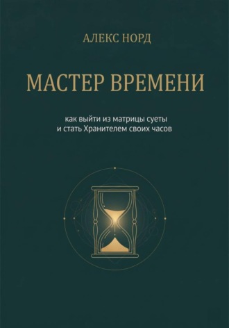 Мастер Времени: как выйти из матрицы суеты и стать Хранителем своих часов