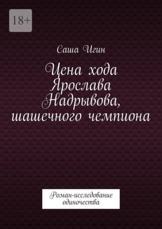 Цена хода Ярослава Надрывова, шашечного чемпиона. Роман-исследование одиночества