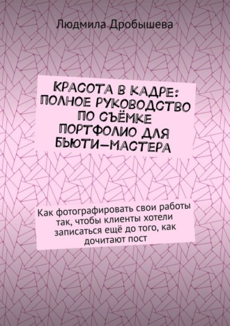 Красота в кадре: полное руководство по съёмке портфолио для бьюти-мастера. Как фотографировать свои работы так, чтобы клиенты хотели записаться ещё до того, как дочитают пост