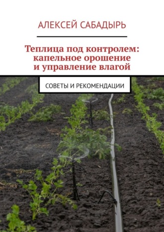 Теплица под контролем: капельное орошение и управление влагой. Советы и рекомендации