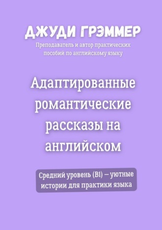 Адаптированные романтические рассказы на английском. Средний уровень (B1) – уютные истории для практики языка