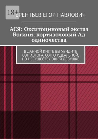 АСЯ: Окситоциновый экстаз Богини, кортизоловый Ад одиночества. В данной книге вы увидите сон автора. Сон о идеальной, но несуществующей девушке