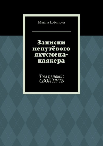 Записки непутёвого яхтсмена-каякера. Том первый: свой путь