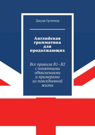 Английская грамматика для продолжающих. Все правила B1–B2 с понятными объяснениями и примерами из повседневной жизни