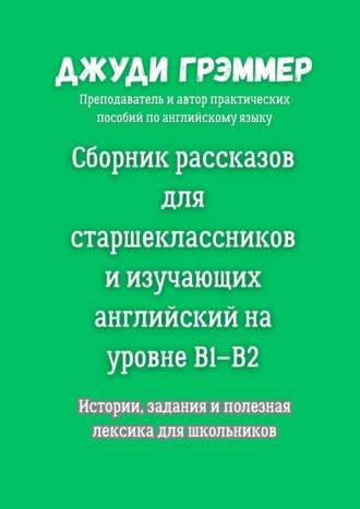 Сборник рассказов для старшеклассников и изучающих английский на уровне B1–B2. Истории, задания и полезная лексика для школьников