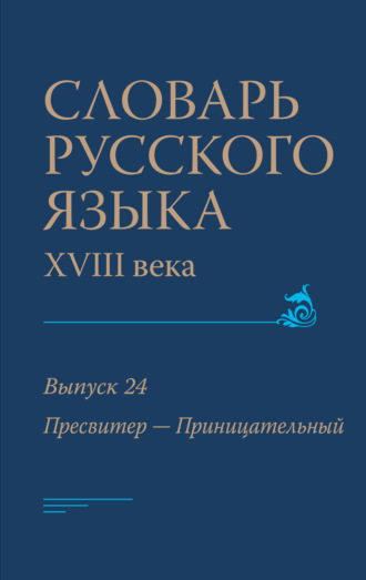 Словарь русского языка XVIII века. Выпуск 24 (Пресвитер – Приницательный)