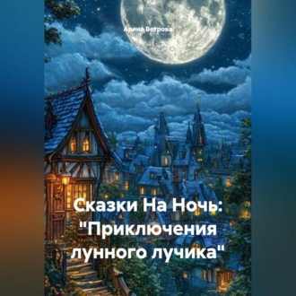 Сказки На Ночь: «Приключения лунного лучика»