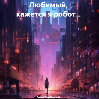 Любимый, кажется я робот…