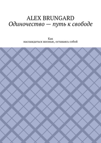 Одиночество – путь к свободе. Как наслаждаться жизнью, оставаясь собой