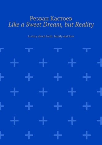 Like a Sweet Dream, but Reality. A story about faith, family and love