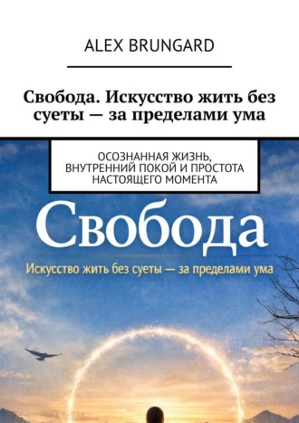 Свобода. Искусство жить без суеты – за пределами ума. Осознанная жизнь, внутренний покой и простота настоящего момента