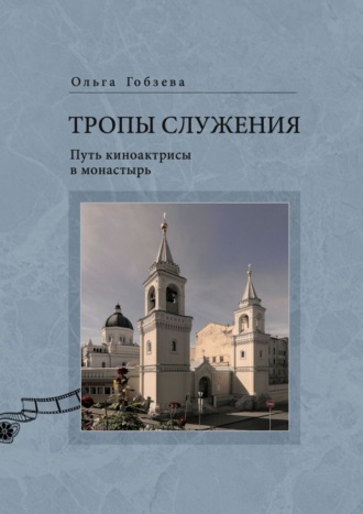 Тропы служения. Путь киноактрисы в монастырь