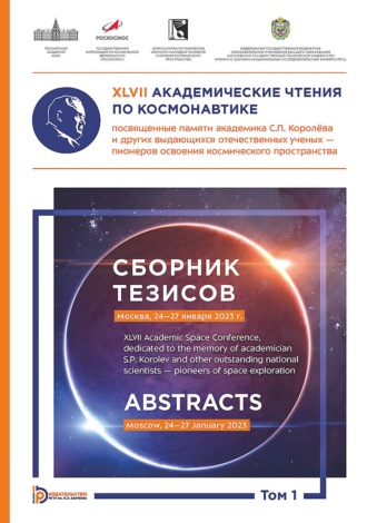 XLVII Академические чтения по космонавтике, посвященные памяти академика С.П. Королёва и других выдающихся отечественных ученых – пионеров освоения космического пространства (Москва, 24–27 января 2023 года). Сборник тезисов. В 4 томах. Том 1