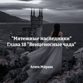 «Мятежные наследники» Глава 18 «Венценосные чада»