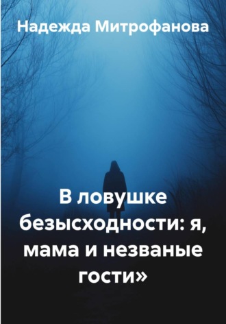В ловушке безысходности: я, мама и незваные гости»
