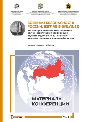 Военная безопасность России: взгляд в будущее. 8-я Международная межведомственная научно-практическая конференция научного отделения № 10 Российской академии ракетных и артиллерийских наук. Москва, 16 марта 2023 года. В 3-х томах. Том 2