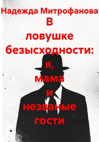 В ловушке безысходности: я, мама и незваные гости