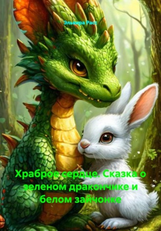 Храброе сердце. Сказка о зеленом дракончике и белом зайчонке