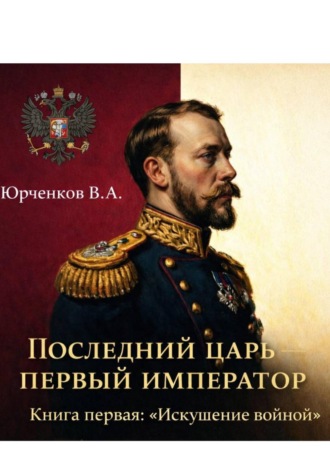 Последний царь – первый император. Книга первая: «Искушение войной»