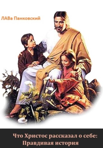 Что Христос рассказал о себе: Правдивая история
