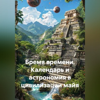 Бремя времени. Календарь и астрономия в цивилизации майя