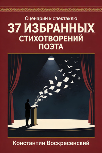 Сценарий к спектаклю. 37 избранных стихотворений поэта