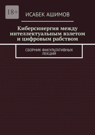 Киберсинергия между интеллектуальным взлетом и цифровым рабством. Сборник факультативных лекций