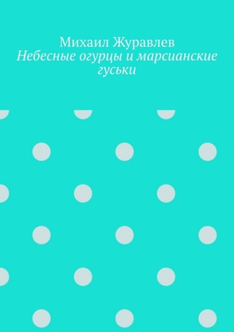 Небесные огурцы и марсианские гуськи