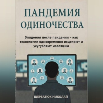 Пандемия одиночества: Эпидемия после пандемии - как технологии одновременно исцеляют и усугубляют изоляцию