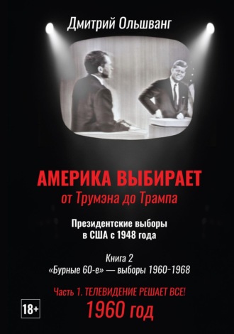 Америка выбирает: от Трумэна до Трампа. Президентские выборы в США с 1948 г. Книга 2. «Бурные 60-е» – выборы 1960−1968 гг. Часть 1. 1960 год. Телевидение решает все!