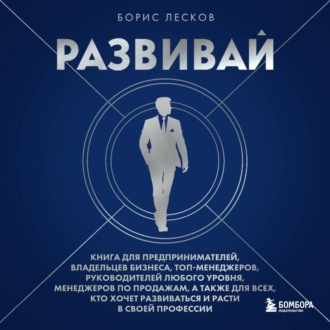 Развивай. Книга для предпринимателей, руководителей, менеджеров по продажам, а также для всех, кто хочет развиваться и расти в своей профессии