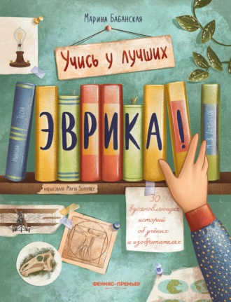 Эврика! 50 вдохновляющих историй об ученых и изобретателях