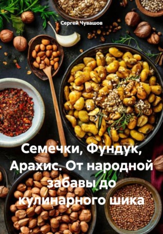 Семечки, Фундук, Арахис. От народной забавы до кулинарного шика
